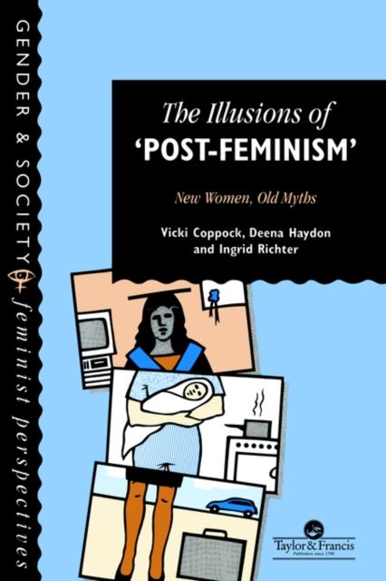The Illusions Of Post-Feminism : New Women, Old Myths