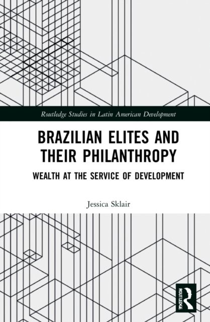 Brazilian Elites and their Philanthropy : Wealth at the Service of Development