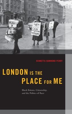 London is the Place for Me : Black Britons, Citizenship and the Politics of Race