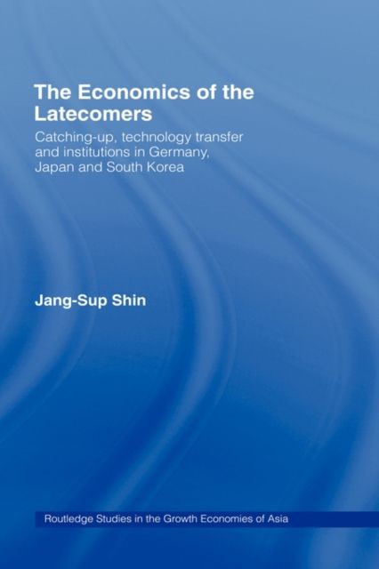 The Economics of the Latecomers : Catching-Up, Technology Transfer and Institutions in Germany, Japan and South Korea