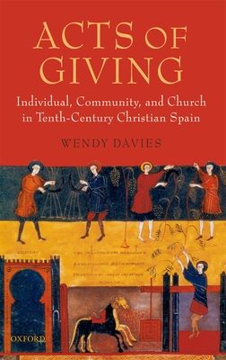 Acts of Giving : Individual, Community, and Church in Tenth-Century Christian Spain