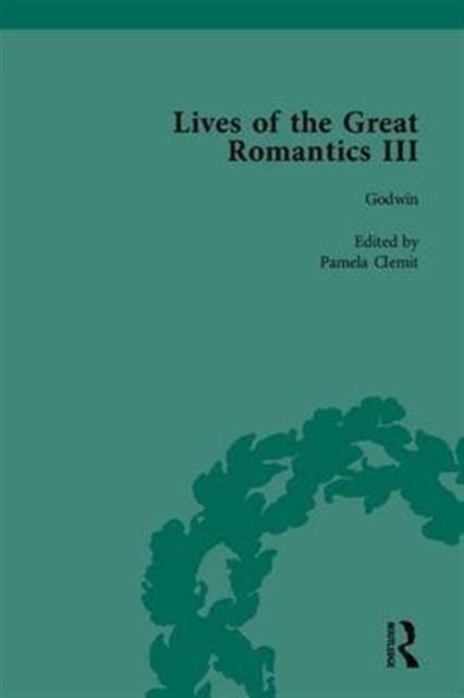 Lives of the Great Romantics, Part III : Godwin, Wollstonecraft & Mary Shelley by their Contemporaries