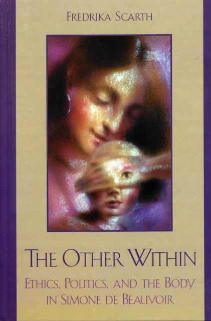 The Other Within : Ethics, Politics, and the Body in Simone de Beauvoir