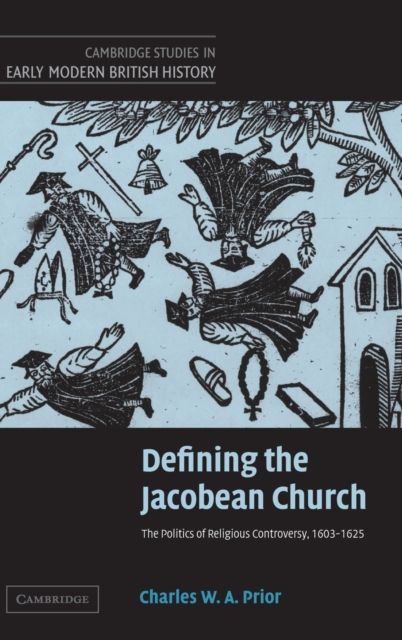 Defining the Jacobean Church : The Politics of Religious Controversy, 1603–1625