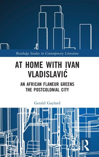 At Home with Ivan Vladislavic : An African Flaneur Greens the Postcolonial City