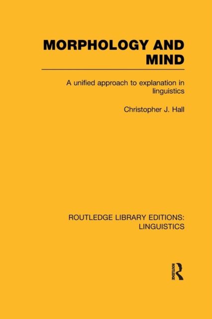 Morphology and Mind (RLE Linguistics C: Applied Linguistics) : A Unified Approach to Explanation in Linguistics