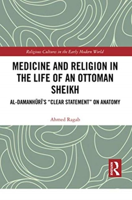 Medicine and Religion in the Life of an Ottoman Sheikh : Al-Damanhuri’s "Clear Statement" on Anatomy
