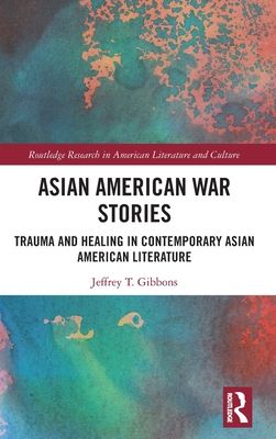 Asian American War Stories : Trauma and Healing in Contemporary Asian American Literature