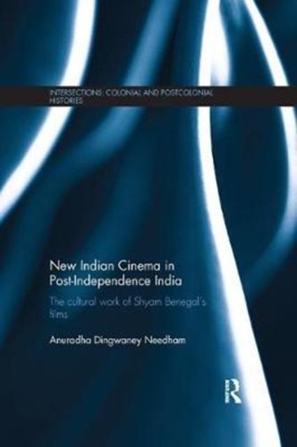 New Indian Cinema in Post-Independence India : The Cultural Work of Shyam Benegal’s Films