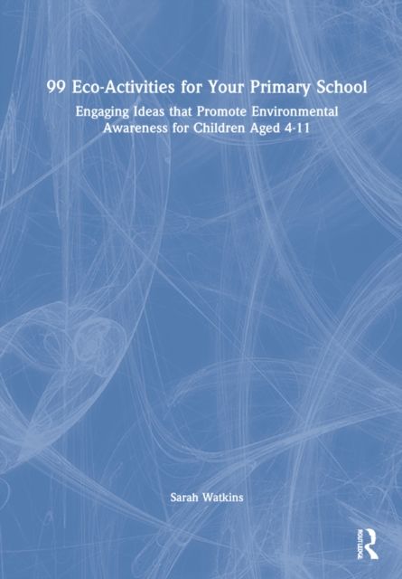 99 Eco-Activities for Your Primary School : Engaging Ideas that Promote Environmental Awareness
