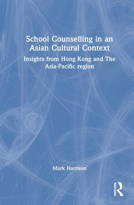 School Counselling in an Asian Cultural Context : Insights from Hong Kong and The Asia-Pacific region