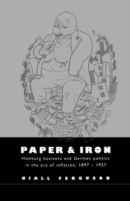 Paper and Iron : Hamburg Business and German Politics in the Era of Inflation, 1897–1927