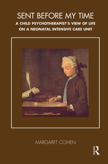 Sent Before My Time : A Child Psychotherapist's View of Life on a Neonatal Intensive Care Unit