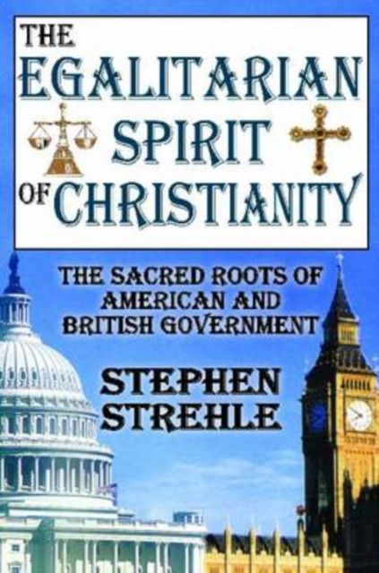 The Egalitarian Spirit of Christianity : The Sacred Roots of American and British Government