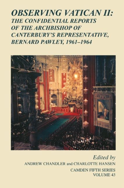 Observing Vatican II : The Confidential Reports of the Archbishop of Canterbury's Representative, Bernard Pawley, 1961-1964