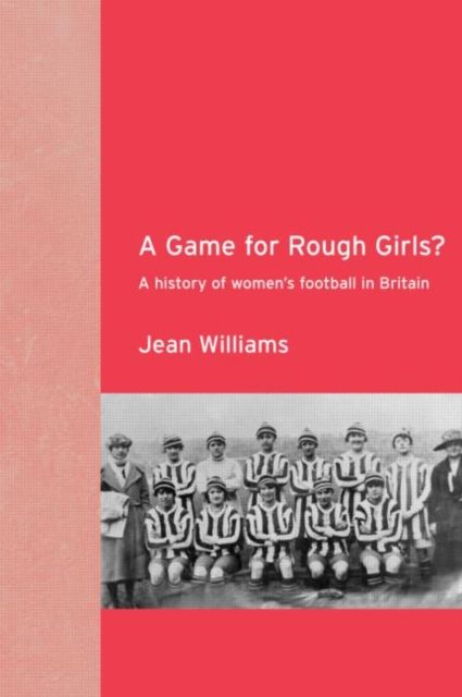 A Game for Rough Girls? : A History of Women's Football in Britain