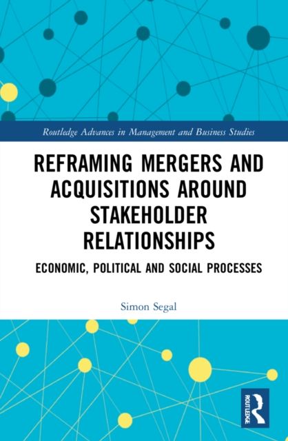 Reframing Mergers and Acquisitions around Stakeholder Relationships : Economic, Political and Social Processes