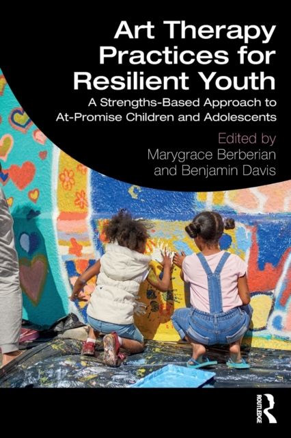 Art Therapy Practices for Resilient Youth : A Strengths-Based Approach to At-Promise Children and Adolescents