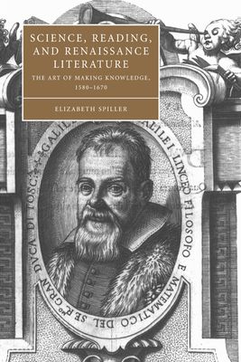 Science, Reading, and Renaissance Literature : The Art of Making Knowledge, 1580–1670