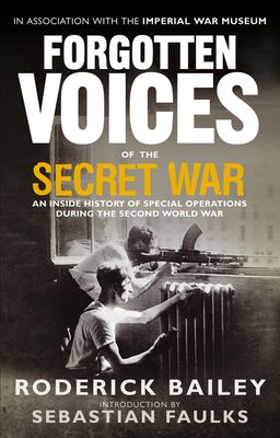 Forgotten Voices of the Secret War : An Inside History of Special Operations in the Second World War