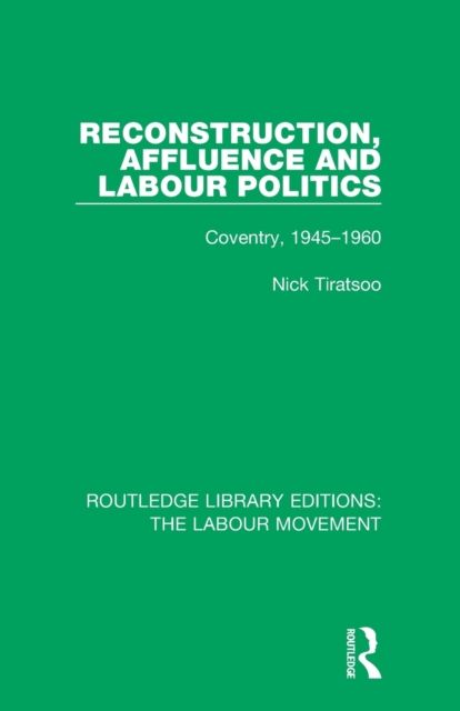 Reconstruction, Affluence and Labour Politics : Coventry, 1945-1960