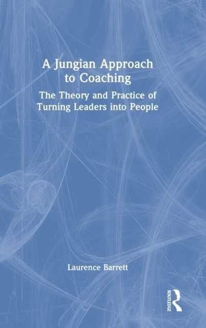 A Jungian Approach to Coaching : The Theory and Practice of Turning Leaders into People