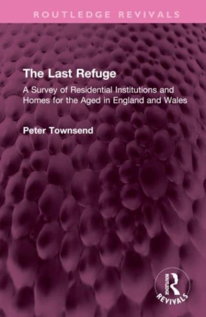 The Last Refuge : A Survey of Residential Institutions and Homes for the Aged in England and Wales