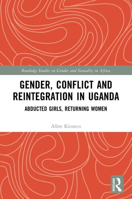 Gender, Conflict and Reintegration in Uganda : Abducted Girls, Returning Women