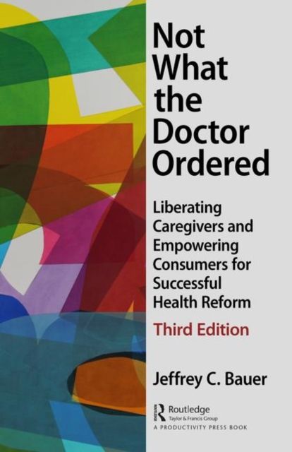 Not What the Doctor Ordered : Liberating Caregivers and Empowering Consumers for Successful Health Reform