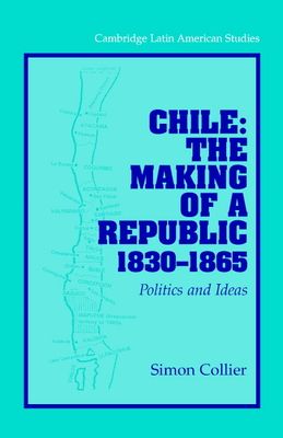Chile: The Making of a Republic, 1830-1865 : Politics and Ideas