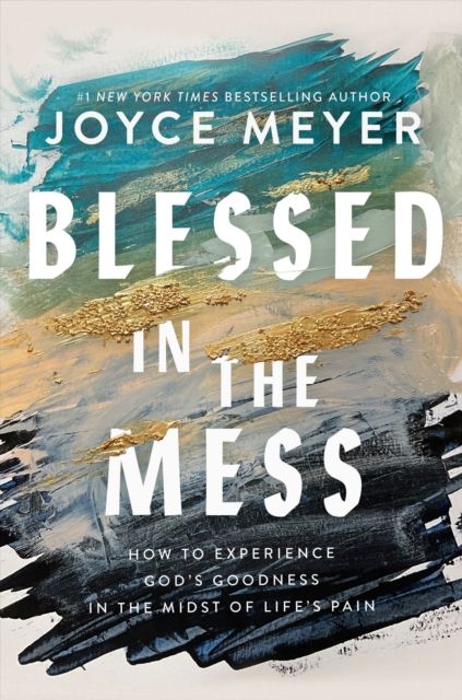 Blessed in the Mess : How to Experience God’s Goodness in the Midst of Life’s Pain