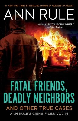 Fatal Friends, Deadly Neighbors : Ann Rule's Crime Files Volume 16
