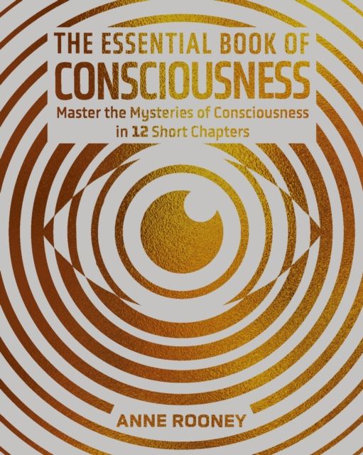 The Essential Book of Consciousness : Master the Mysteries of Consciousness in 12 Short Chapters