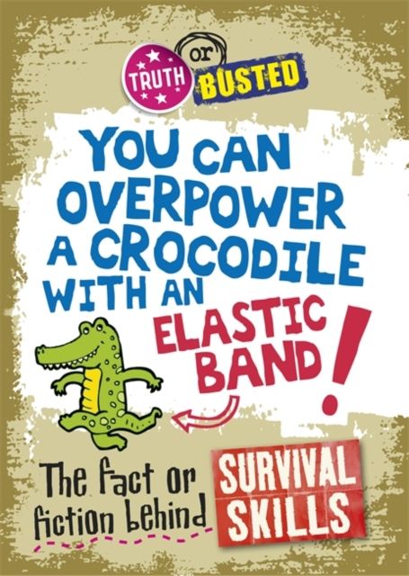 You can overpower a crocodile with an elastic band! : the fact or fiction behind survival skills
