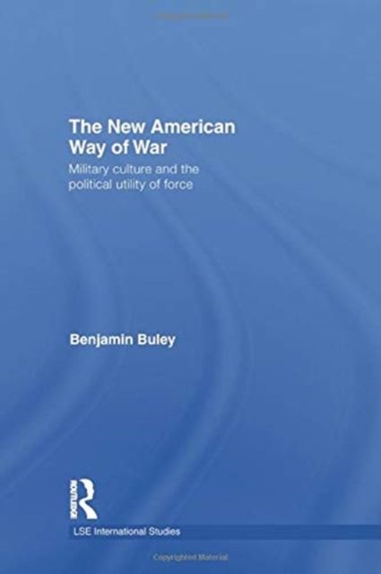 The New American Way of War : Military Culture and the Political Utility of Force