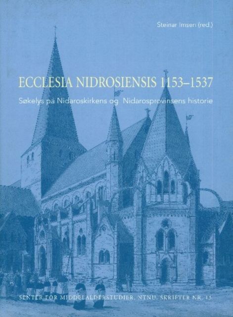Ecclesia Nidrosiensis 1153-1537 : søkelys på Nidaroskirkens og Nidarosprovinsens historie