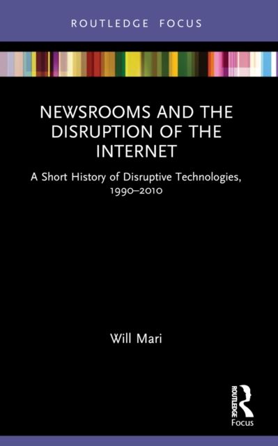 Newsrooms and the Disruption of the Internet : A Short History of Disruptive Technologies, 1990–2010
