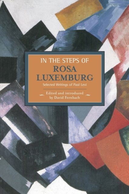 In The Steps Of Rosa Luxemburg: Selected Writings Of Paul Levi : Historical Materialism, Volume 31