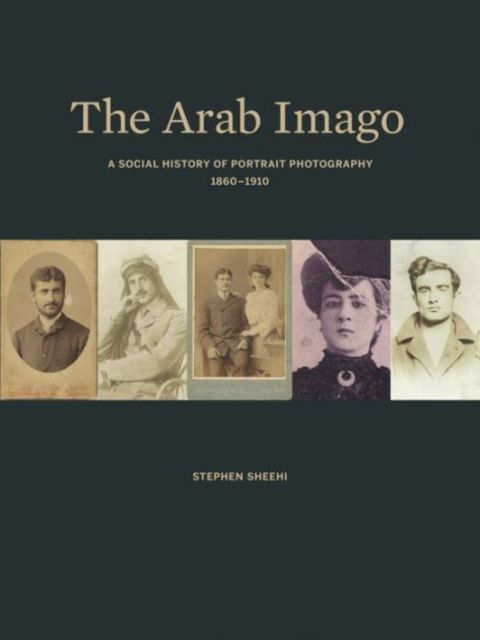 The Arab Imago : A Social History of Portrait Photography, 1860–1910