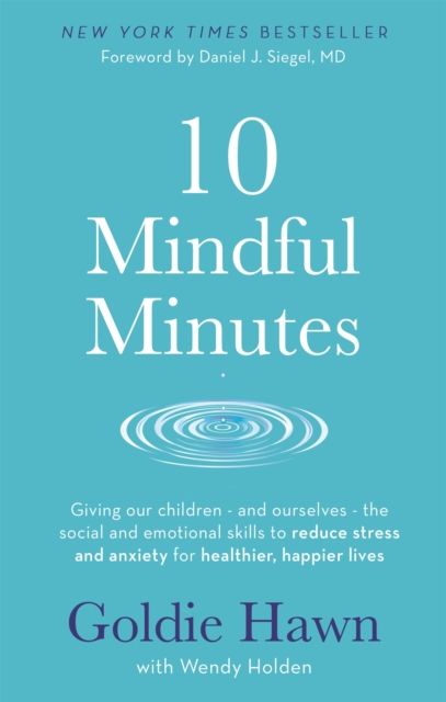 10 Mindful Minutes : Giving our children - and ourselves - the skills to reduce stress and anxiety for healthier, happier lives
