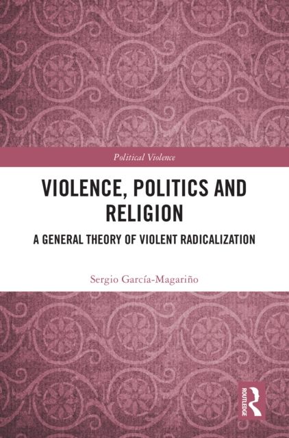 Violence, Politics and Religion : A General Theory of Violent Radicalization