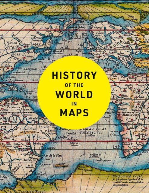 History of the World in Maps : The Ultimate Cartographic Exploration of Our Past