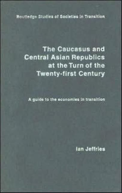 The Caucasus and Central Asian Republics at the Turn of the Twenty-First Century : A guide to the economies in transition