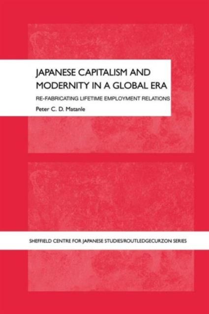 Japanese Capitalism and Modernity in a Global Era : Re-fabricating Lifetime Employment Relations