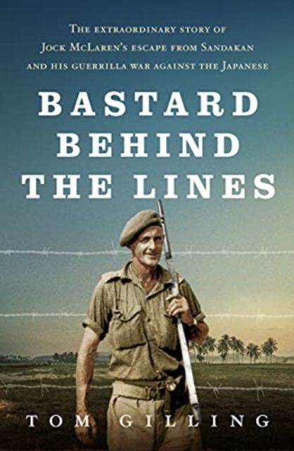 Bastard Behind the Lines : The extraordinary story of Jock McLaren's escape from Sandakan  and his guerrilla war against the Japanese