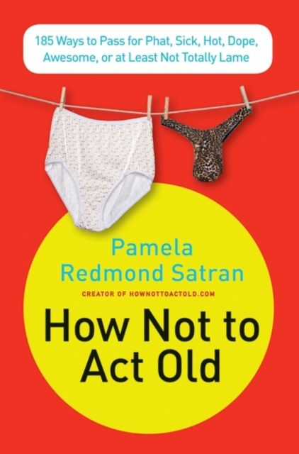 Forsidebilde av How Not to Act Old : 185 Ways to Pass for Phat, Sick, Dope, Awesome, or at Least Not Totally Lame