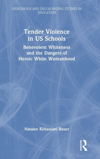 Tender Violence in US Schools : Benevolent Whiteness and the Dangers of Heroic White Womanhood