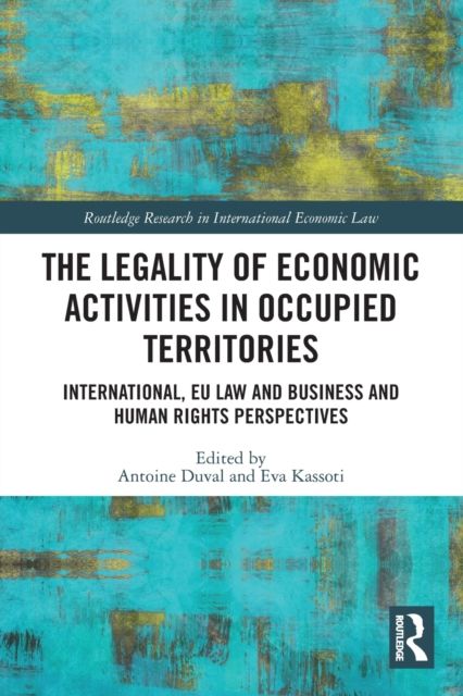 The Legality of Economic Activities in Occupied Territories : International, EU Law and Business and Human Rights Perspectives