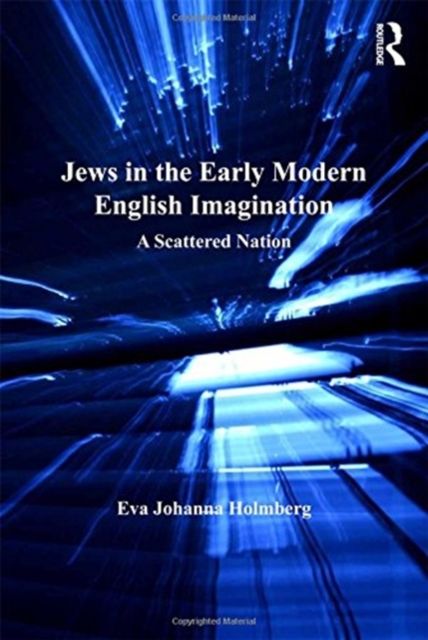 Jews in the Early Modern English Imagination : A Scattered Nation