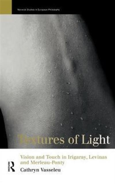 Textures of Light : Vision and Touch in Irigaray, Levinas and Merleau Ponty